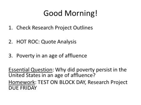 Good Morning! 1.Check Research Project Outlines 2.HOT ROC: Quote Analysis 3.Poverty in an age of affluence Essential Question: Why did poverty persist.