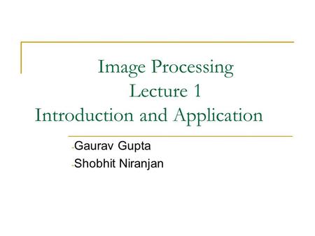 Image Processing Lecture 1 Introduction and Application - Gaurav Gupta - Shobhit Niranjan.