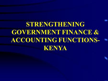 STRENGTHENING GOVERNMENT FINANCE & ACCOUNTING FUNCTIONS- KENYA.