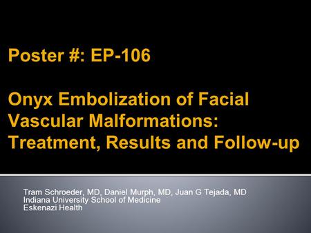Poster #: EP-106 Onyx Embolization of Facial Vascular Malformations: Treatment, Results and Follow-up Tram Schroeder, MD, Daniel Murph, MD, Juan G Tejada,