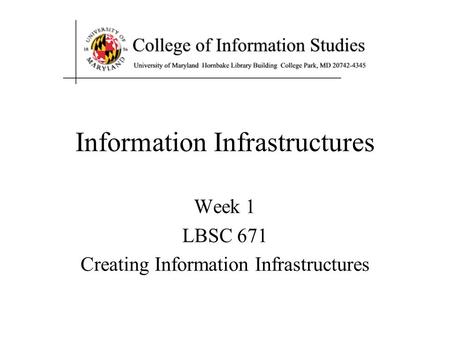 Information Infrastructures Week 1 LBSC 671 Creating Information Infrastructures.