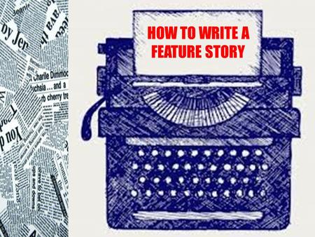 HOW TO WRITE A FEATURE STORY. WHAT ARE FEATURE STORIES? Feature stories are human-interest articles that focus on: – particular people – places – events.