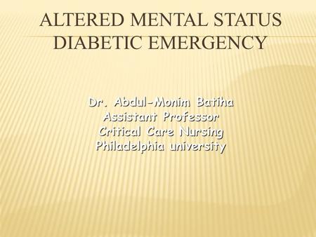 ALTERED MENTAL STATUS DIABETIC EMERGENCY Dr. Abdul-Monim Batiha Assistant Professor Critical Care Nursing Philadelphia university.