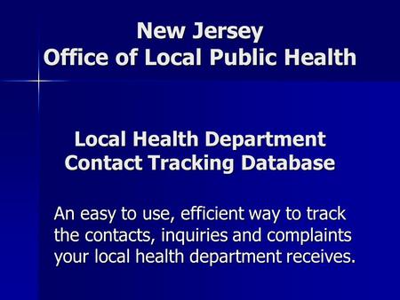 Local Health Department Contact Tracking Database An easy to use, efficient way to track the contacts, inquiries and complaints your local health department.