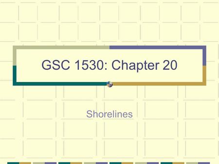 GSC 1530: Chapter 20 Shorelines. Shorelines, both ocean and lake, can be very beautiful settings However, shorelines are some of the most geologically.