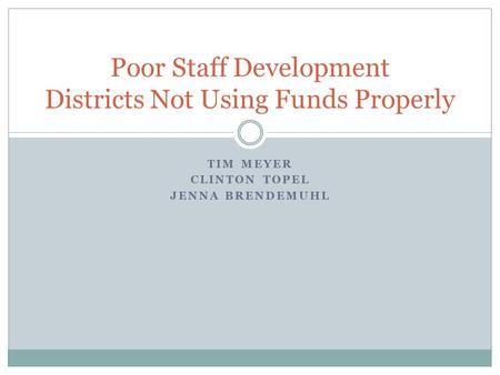 TIM MEYER CLINTON TOPEL JENNA BRENDEMUHL Poor Staff Development Districts Not Using Funds Properly.