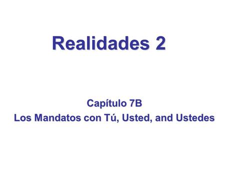 Capítulo 7B Los Mandatos con Tú, Usted, and Ustedes