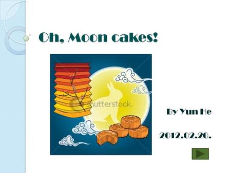 Oh, Moon cakes! By Yun He 2012.02.20. What is a moon cake? Take a guess! Click under the right picture.