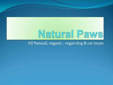 All Natural, organic, vegan dog & cat treats. The Beginning  Natural Paws was founded in 2009 by Madelaine Friends. Madelaine, being a vegan herself,