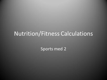 Nutrition/Fitness Calculations Sports med 2. Calculations With each calculation: – Read the formulas together and then do the math – Use yourself for.