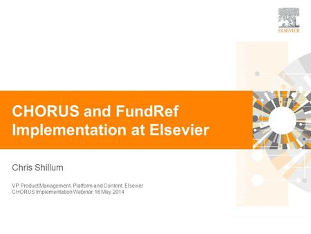 0 Chris Shillum CHORUS and FundRef Implementation at Elsevier VP Product Management, Platform and Content, Elsevier CHORUS Implementation Webinar, 16 May.