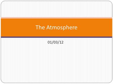 01/03/12 The Atmosphere. The atmosphere is the layer of gases around the earth These gases are known as air.