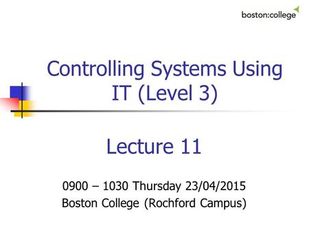 Controlling Systems Using IT (Level 3) Lecture 11 0900 – 1030 Thursday 23/04/2015 Boston College (Rochford Campus)