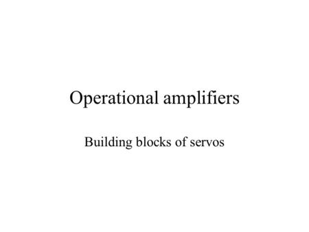 Operational amplifiers Building blocks of servos.