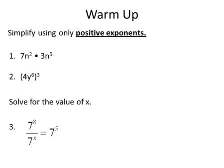 Warm Up Simplify using only positive exponents. 1.7n 2 3n 5 2.(4y 6 ) 3 Solve for the value of x. 3.