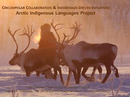 C IRCUMPOLAR C OLLABORATION & I NDIGENOUS -D RIVEN I NITIATIVES : Arctic Indigenous Languages Project Carl Christian Olsen,Inuit Circumpolar Council Lenore.