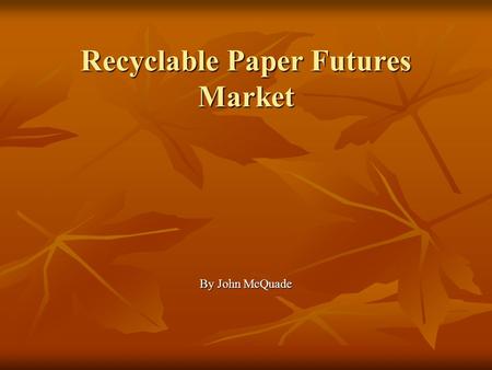 Recyclable Paper Futures Market By John McQuade. Recyclable Paper Futures Market Market Information Market Information US paper market in 2004: $101 Billion.