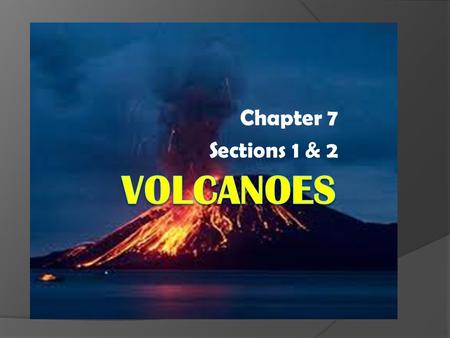 Chapter 7 Sections 1 & 2. Volcanoes & Plate Tectonics (Sect 1)  Volcano – a weak spot in the earth’s crust where magma comes to the surface  There are.