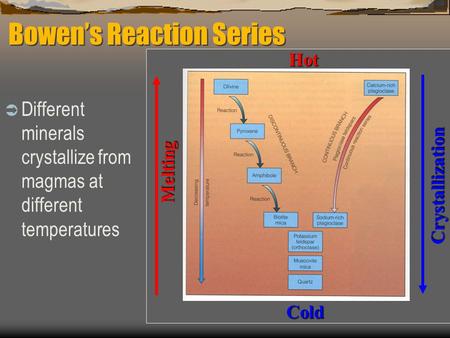 Bowen’s Reaction Series  Different minerals crystallize from magmas at different temperatures Melting CrystallizationHotCold.