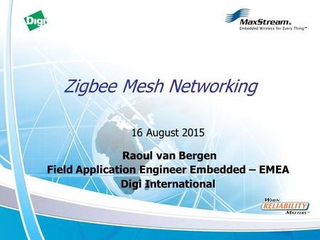 Zigbee Mesh Networking 16 August 2015 Raoul van Bergen Field Application Engineer Embedded – EMEA Digi International.
