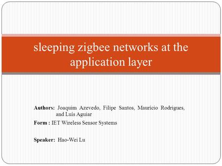 Authors: Joaquim Azevedo, Filipe Santos, Maurício Rodrigues, and Luís Aguiar Form : IET Wireless Sensor Systems Speaker: Hao-Wei Lu sleeping zigbee networks.