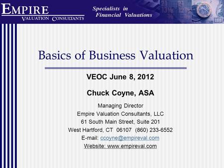 Basics of Business Valuation VEOC June 8, 2012 Chuck Coyne, ASA Managing Director Empire Valuation Consultants, LLC 61 South Main Street, Suite 201 West.