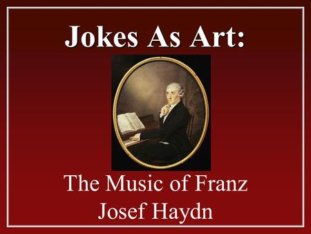Jokes As Art: The Music of Franz Josef Haydn Franz Josef Haydn.