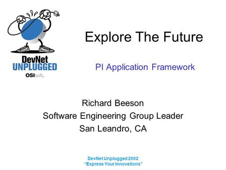 DevNet Unplugged 2002 “Express Your Innovations” Explore The Future PI Application Framework Richard Beeson Software Engineering Group Leader San Leandro,