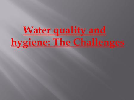 Water quality and hygiene: The Challenges.  Water is the most essential material for human survival, after air.  Air is purified adequately by nature.