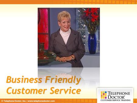 © Telephone Doctor, Inc. | www.telephonedoctor.com Business Friendly Customer Service.
