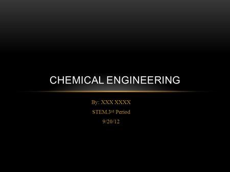 By: XXX XXXX STEM.3 rd Period 9/20/12 CHEMICAL ENGINEERING.