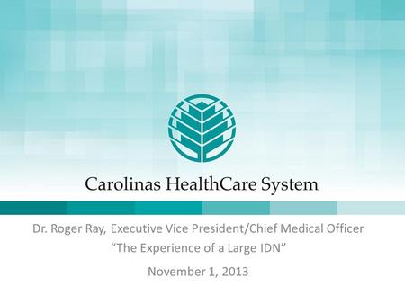 Dr. Roger Ray, Executive Vice President/Chief Medical Officer “The Experience of a Large IDN” November 1, 2013.
