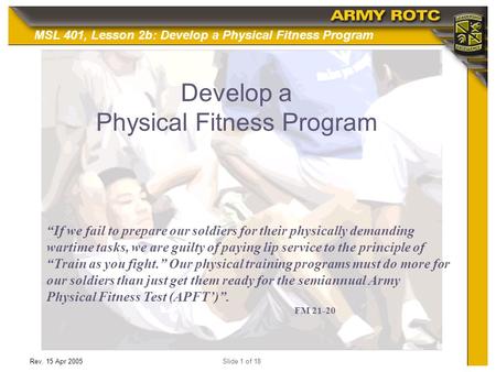 MSL 401, Lesson 2b: Develop a Physical Fitness Program Rev. 15 Apr 2005Slide 1 of 18 Develop a Physical Fitness Program “If we fail to prepare our soldiers.