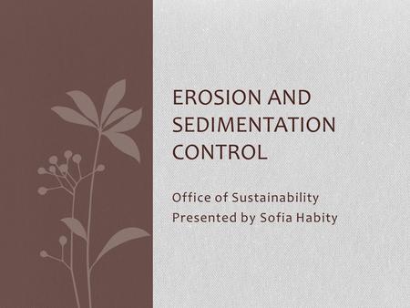 Office of Sustainability Presented by Sofia Habity EROSION AND SEDIMENTATION CONTROL.