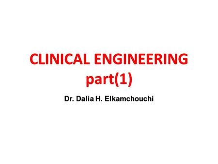 CLINICAL ENGINEERING part(1) Dr. Dalia H. Elkamchouchi CLINICAL ENGINEERING part(1) Dr. Dalia H. Elkamchouchi CLINICAL ENGINEERING part(1)