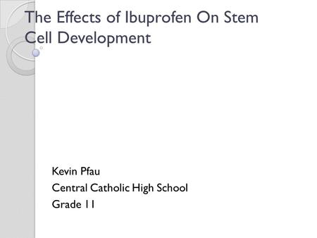 The Effects of Ibuprofen On Stem Cell Development Kevin Pfau Central Catholic High School Grade 11.