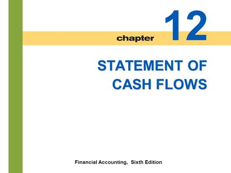 12-1 STATEMENT OF CASH FLOWS Financial Accounting, Sixth Edition 12.