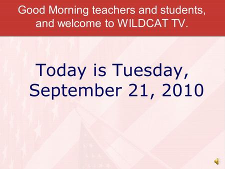 Good Morning teachers and students, and welcome to WILDCAT TV. Today is Tuesday, September 21, 2010.