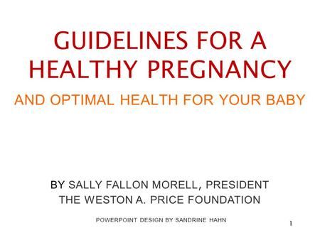 Title Slide GUIDELINES FOR A HEALTHY PREGNANCY AND OPTIMAL HEALTH FOR YOUR BABY BY SALLY FALLON MORELL, PRESIDENT THE WESTON A. PRICE FOUNDATION POWERPOINT.