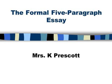 The Formal Five-Paragraph Essay Mrs. K Prescott. Expository Writing n Gives information about a topic n Explains ideas n Answers questions The purpose.
