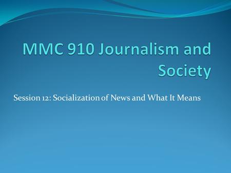 Session 12: Socialization of News and What It Means.