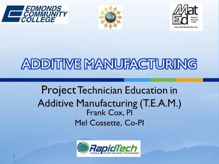 Project Technician Education in Additive Manufacturing (T.E.A.M.) Frank Cox, PI Mel Cossette, Co-PI 1.