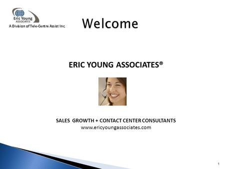 ERIC YOUNG ASSOCIATES® SALES GROWTH + CONTACT CENTER CONSULTANTS www.ericyoungassociates.com 1.