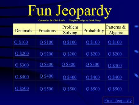 Fun Jeopardy Content by: Dr. Chris Lamb Template Design by: Mark Geary DecimalsFractions Problem Solving Probability Patterns & Algebra Q $100 Q $200.