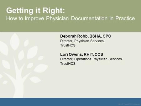 ©2012 TrustHCS Confidential Getting it Right: How to Improve Physician Documentation in Practice Deborah Robb, BSHA, CPC Director, Physician Services TrustHCS.