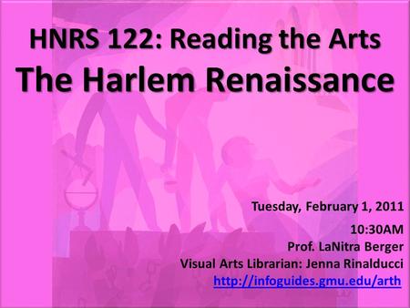 HNRS 122: Reading the Arts The Harlem Renaissance HNRS 122: Reading the Arts The Harlem Renaissance Tuesday, February 1, 2011 10:30AM Prof. LaNitra Berger.