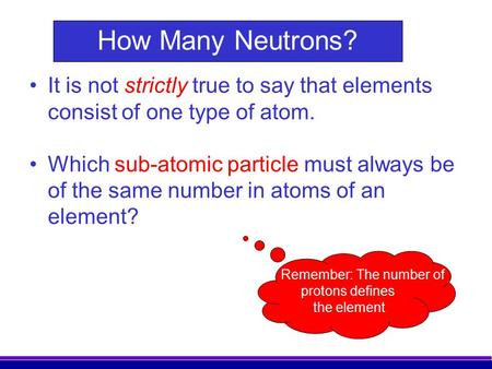 How Many Neutrons? It is not strictly true to say that elements consist of one type of atom. Which sub-atomic particle must always be of the same number.