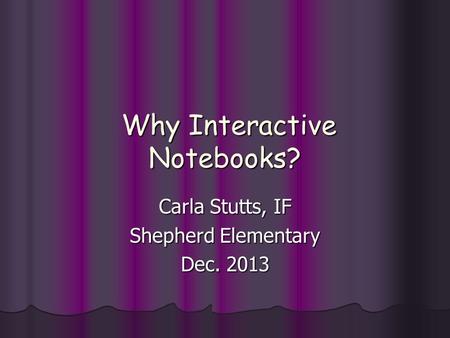 Why Interactive Notebooks? Why Interactive Notebooks? Carla Stutts, IF Shepherd Elementary Dec. 2013.