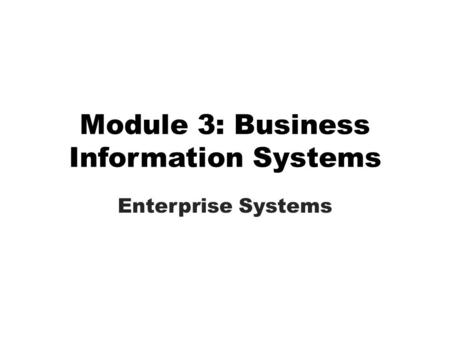 Module 3: Business Information Systems Enterprise Systems.