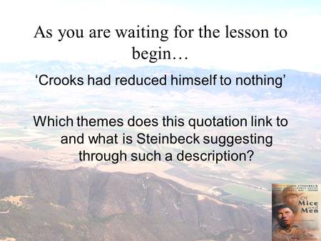 As you are waiting for the lesson to begin… ‘Crooks had reduced himself to nothing’ Which themes does this quotation link to and what is Steinbeck suggesting.